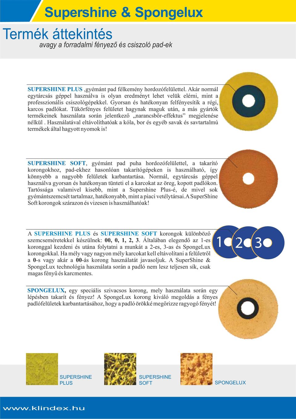 Tükörfényes felületet hagynak maguk után, a más gyártók termékeinek használata során jelentkező narancsbőr-effektus megjelenése nélkül.