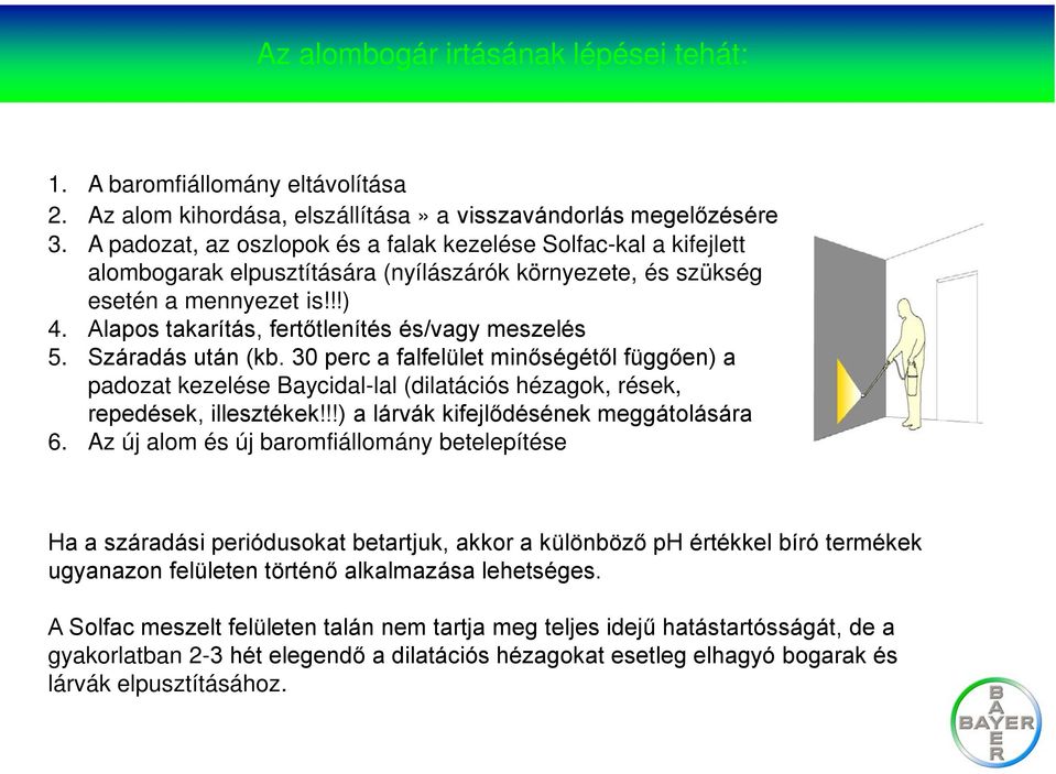 Alapos takarítás, fertőtlenítés és/vagy meszelés 5. Száradás után (kb. 30 perc a falfelület minőségétől függően) a padozat kezelése Baycidal-lal (dilatációs hézagok, rések, repedések, illesztékek!