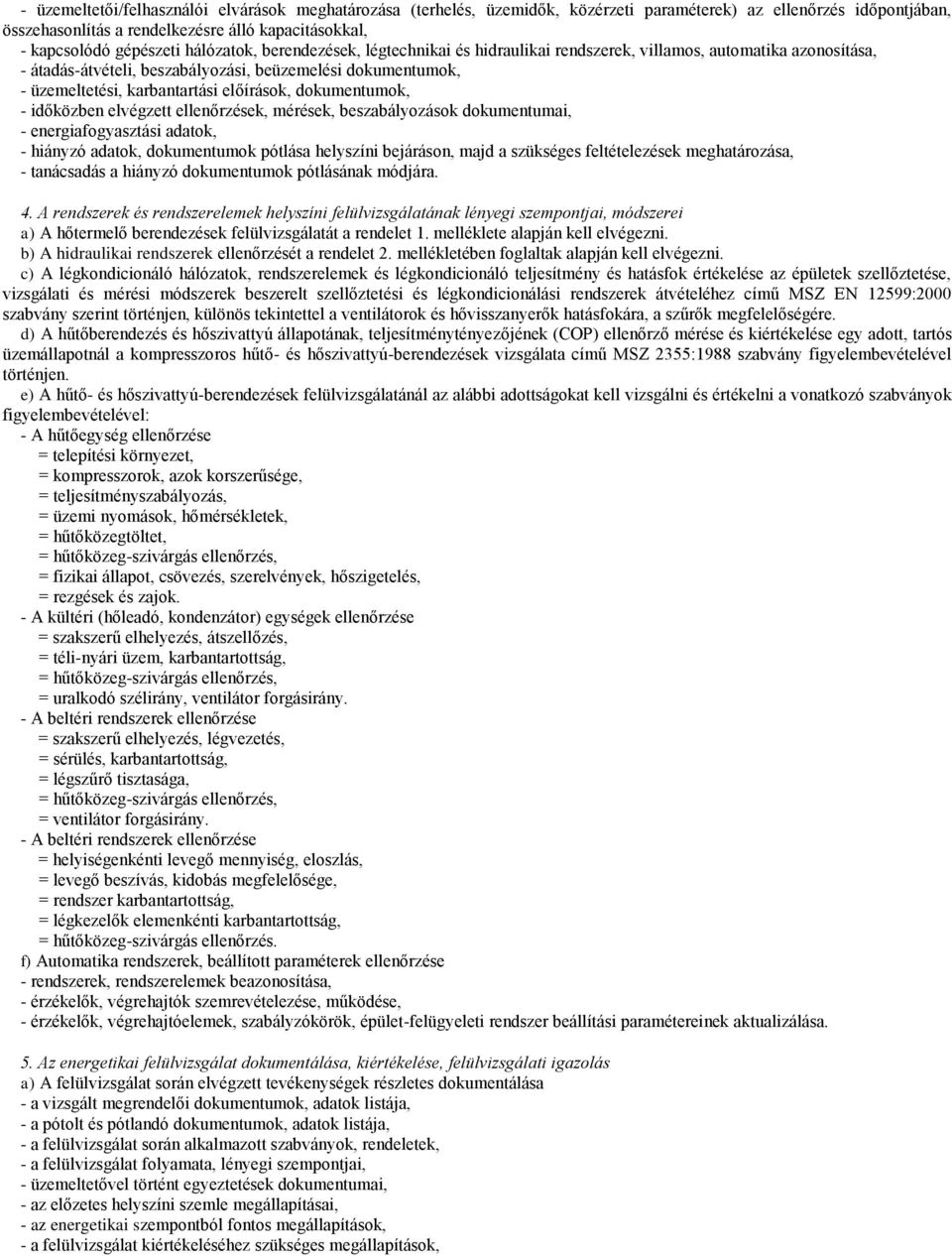 előírások, dokumentumok, - időközben elvégzett ellenőrzések, mérések, beszabályozások dokumentumai, - energiafogyasztási adatok, - hiányzó adatok, dokumentumok pótlása helyszíni bejáráson, majd a