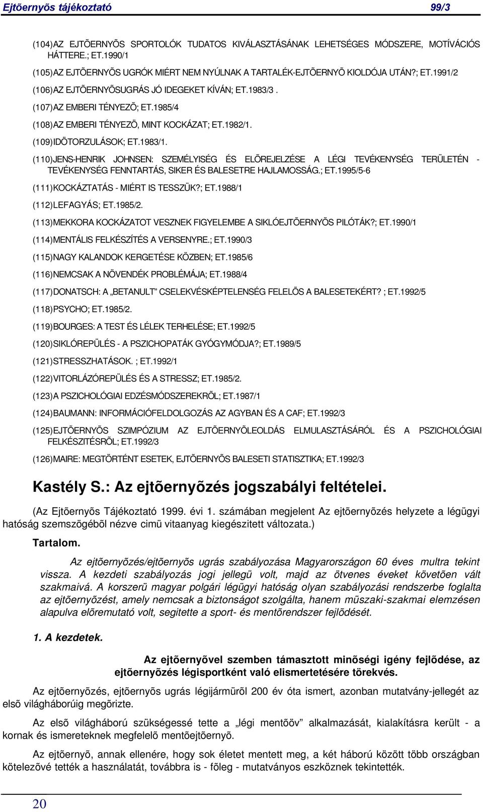 (110) JENS-HENRIK JOHNSEN: SZEMÉLYISÉG ÉS ELÕREJELZÉSE A LÉGI TEVÉKENYSÉG TERÜLETÉN - TEVÉKENYSÉG FENNTARTÁS, SIKER ÉS BALESETRE HAJLAMOSSÁG.; ET.1995/5-6 (111) KOCKÁZTATÁS - MIÉRT IS TESSZÜK?; ET.1988/1 (112) LEFAGYÁS; ET.