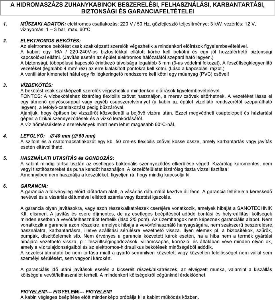 ELEKTROMOS BEKÖTÉS: Az elektromos bekötést csak szakképzett szerelők végezhetik a mindenkori előírások figyelembevételével.