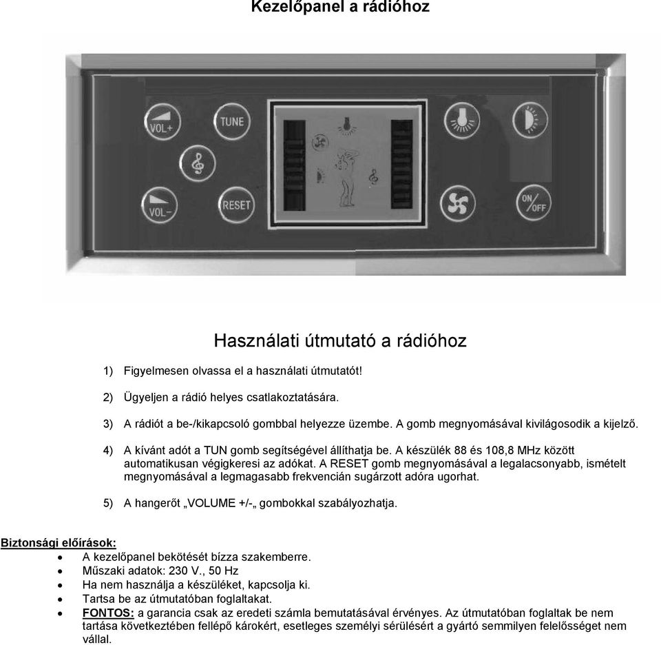 A készülék 88 és 108,8 MHz között automatikusan végigkeresi az adókat. A RESET gomb megnyomásával a legalacsonyabb, ismételt megnyomásával a legmagasabb frekvencián sugárzott adóra ugorhat.