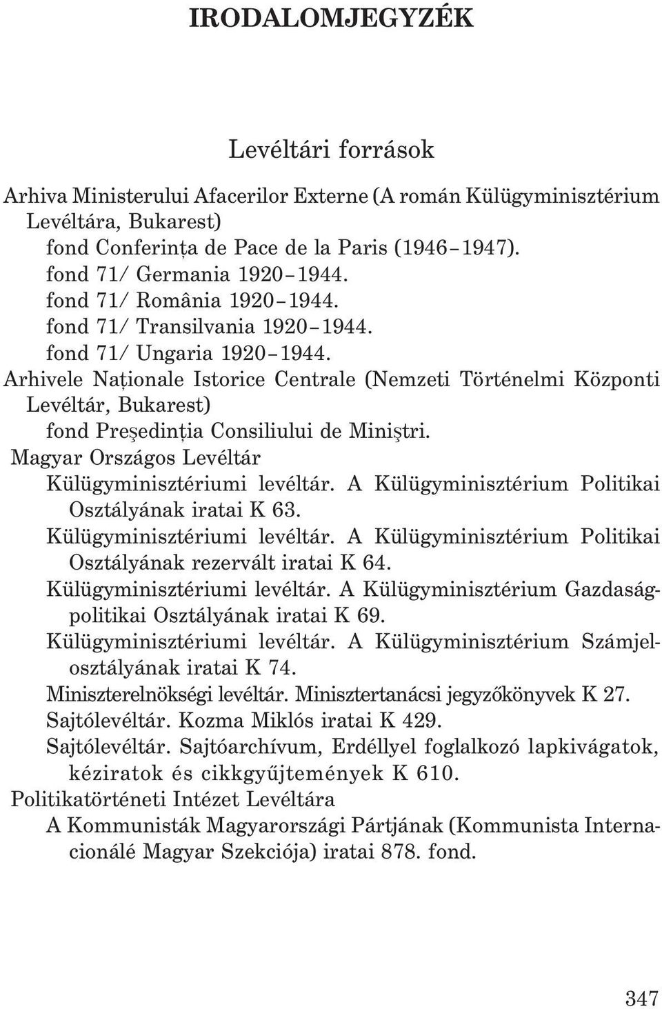 Arhivele Naþionale Istorice Centrale (Nemzeti Történelmi Központi Levéltár, Bukarest) fond Preºedinþia Consiliului de Miniºtri. Magyar Országos Levéltár Külügyminisztériumi levéltár.