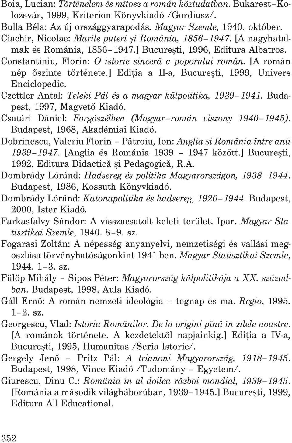 [A román nép õszinte története.] Ediþia a II-a, Bucureºti, 1999, Univers Enciclopedic. Czettler Antal: Teleki Pál és a magyar külpolitika, 1939 1941. Budapest, 1997, Magvetõ Kiadó.