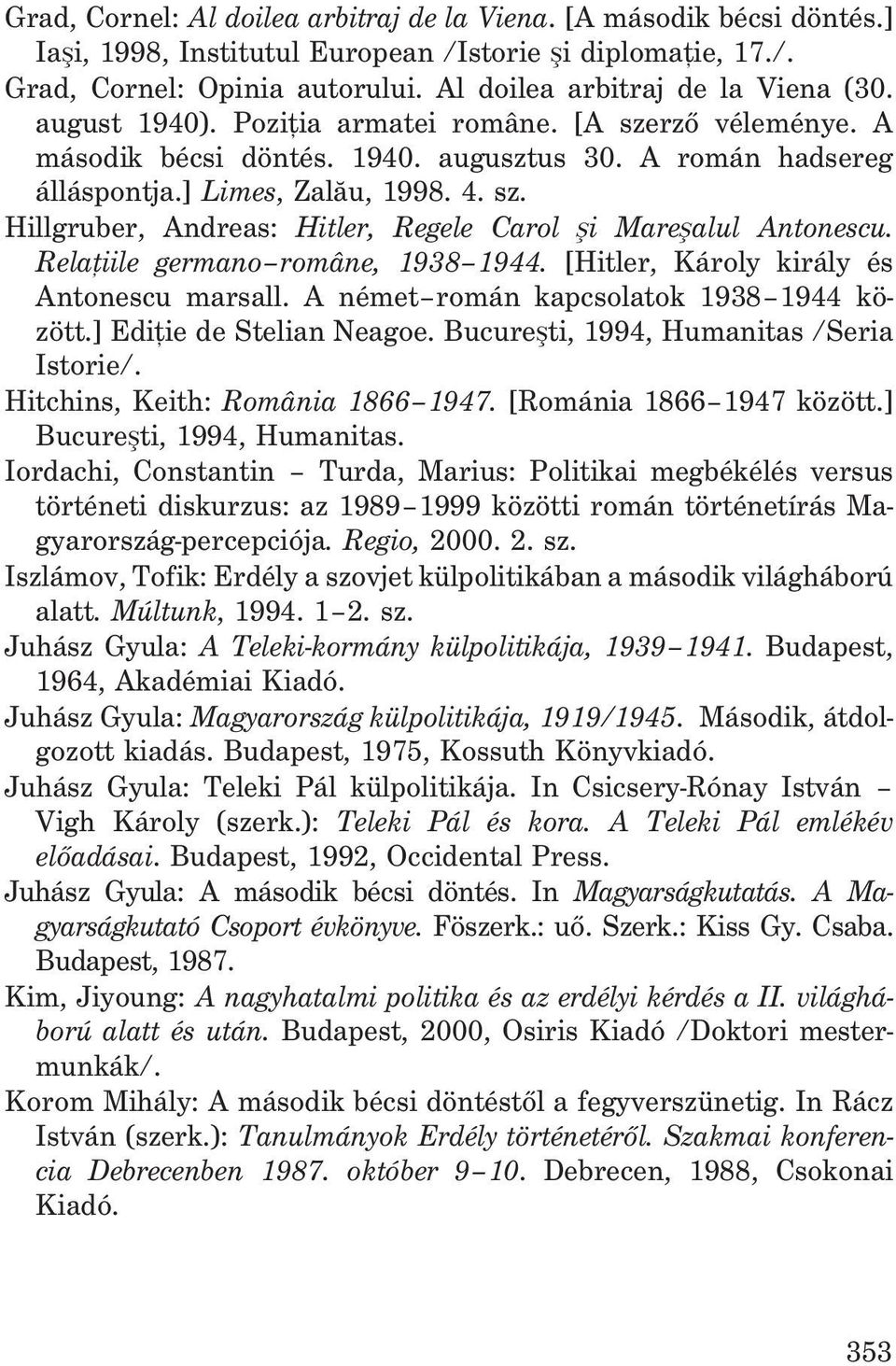 Relaþiile germano române, 1938 1944. [Hitler, Károly király és Antonescu marsall. A német román kapcsolatok 1938 1944 között.] Ediþie de Stelian Neagoe. Bucureºti, 1994, Humanitas /Seria Istorie/.