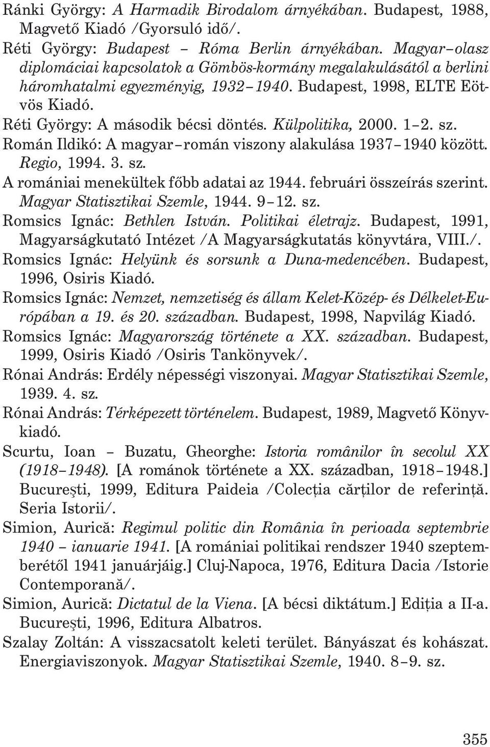 Külpolitika, 2000. 1 2. sz. Román Ildikó: A magyar román viszony alakulása 1937 1940 között. Regio, 1994. 3. sz. A romániai menekültek fõbb adatai az 1944. februári összeírás szerint.