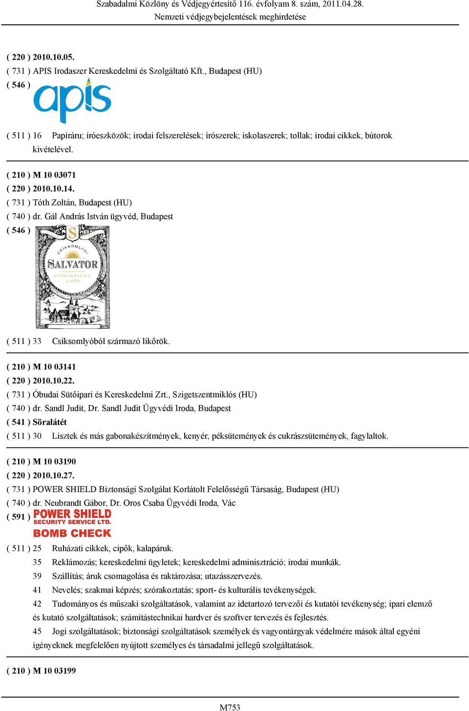 ( 731 ) Tóth Zoltán, Budapest (HU) ( 740 ) dr. Gál András István ügyvéd, Budapest ( 511 ) 33 Csíksomlyóból származó likőrök. ( 210 ) M 10 03141 ( 220 ) 2010.10.22. ( 731 ) Óbudai Sütőipari és Kereskedelmi Zrt.