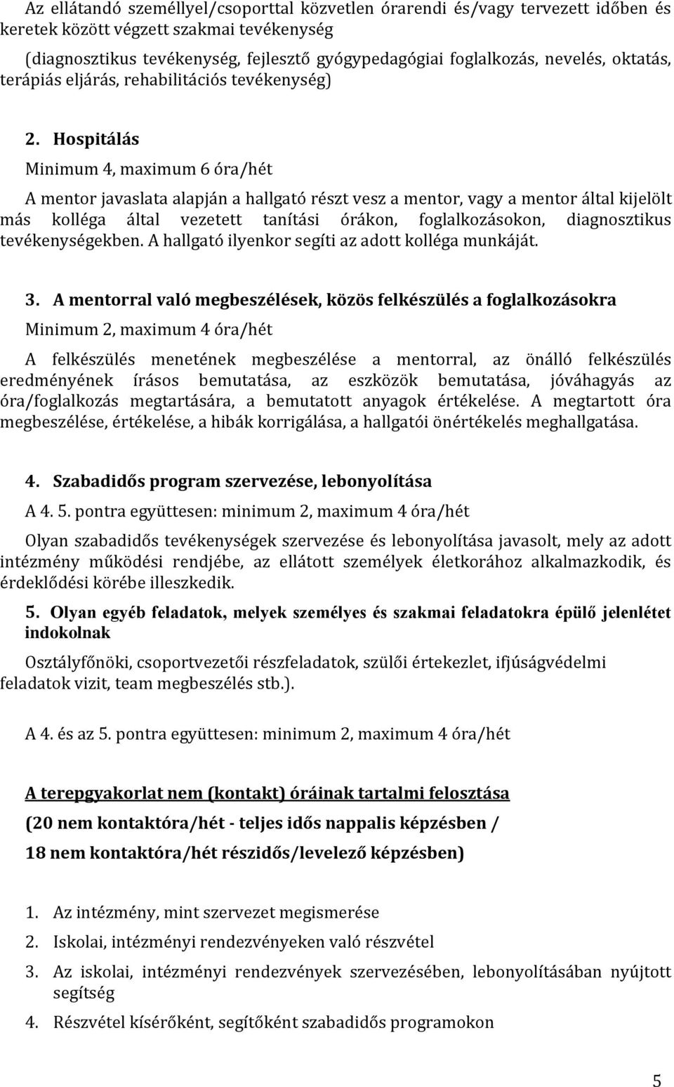 Hospitálás Minimum 4, maximum 6 óra/hét A mentor javaslata alapján a hallgató részt vesz a mentor, vagy a mentor által kijelölt más kolléga által vezetett tanítási órákon, foglalkozásokon,