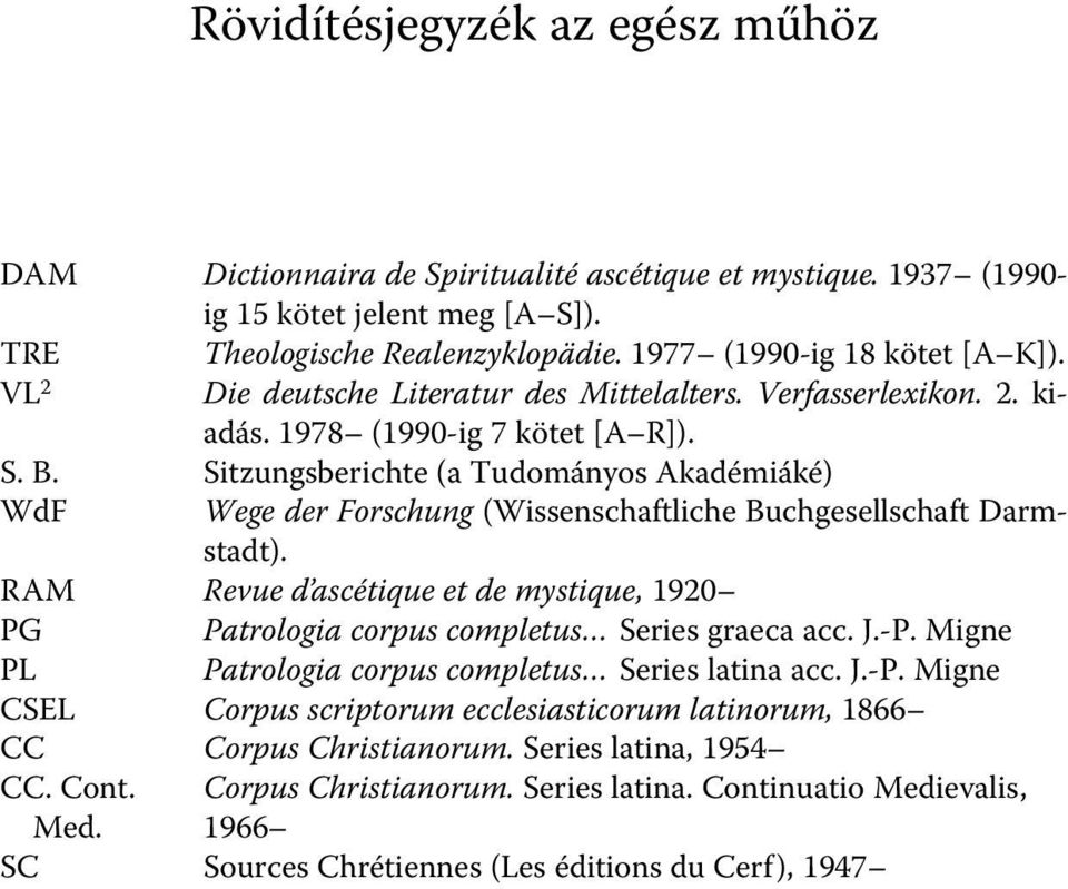 Sitzungsberichte (a Tudományos Akadémiáké) WdF Wege der Forschung (Wissenschaftliche Buchgesellschaft Darmstadt). RAM Revue d ascétique et de mystique, 1920 PG Patrologia corpus completus.