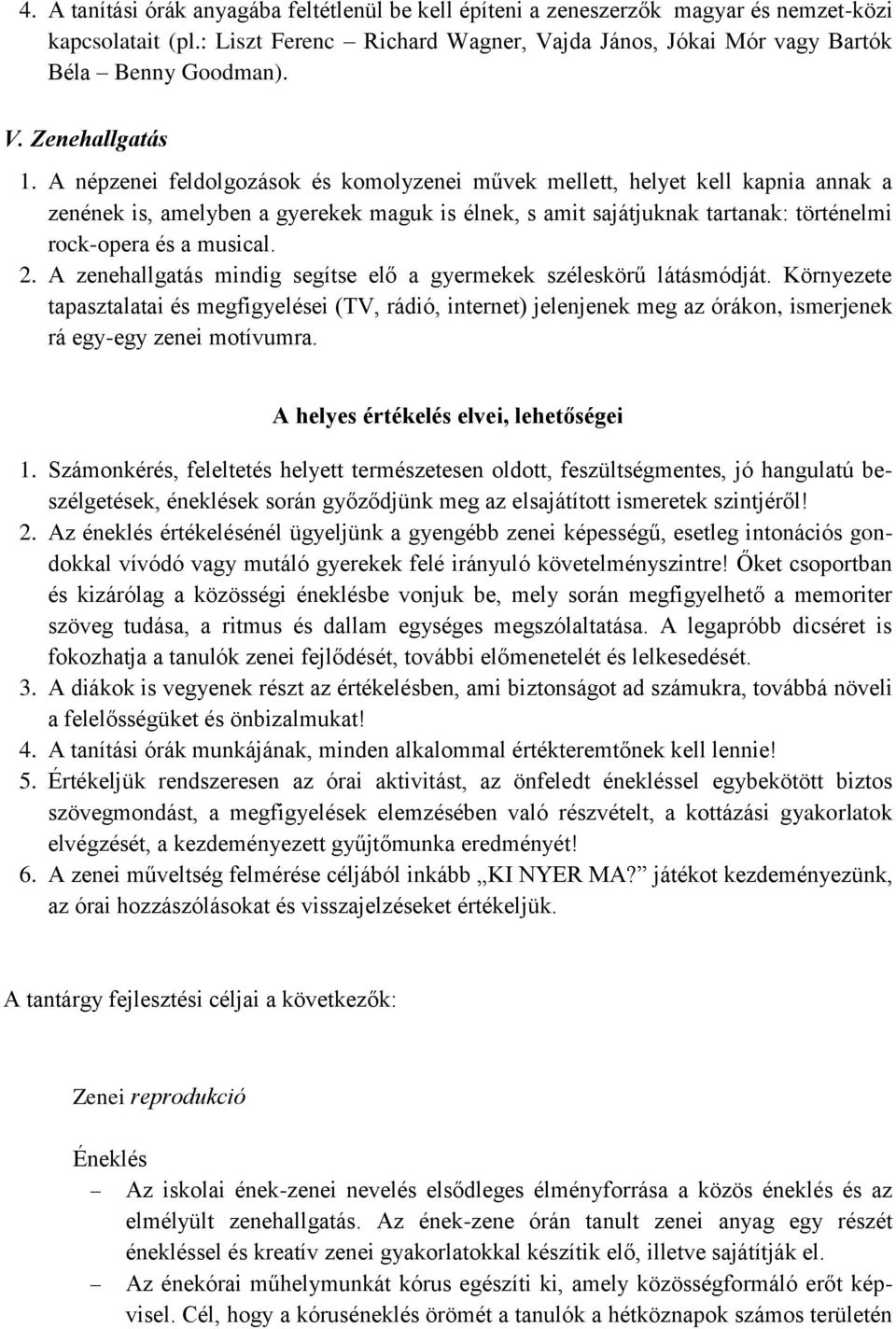 A zenehallgatás mindig segítse elő a gyermekek széleskörű látásmódját. Környezete tapasztalatai és megfigyelései (TV, rádió, internet) jelenjenek meg az órákon, ismerjenek rá egy-egy zenei motívumra.