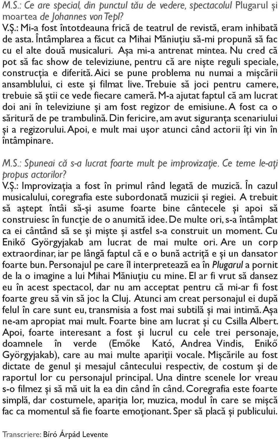 Nu cred că pot să fac show de televiziune, pentru că are nişte reguli speciale, construcţia e diferită. Aici se pune problema nu numai a mişcării ansamblului, ci este şi filmat live.