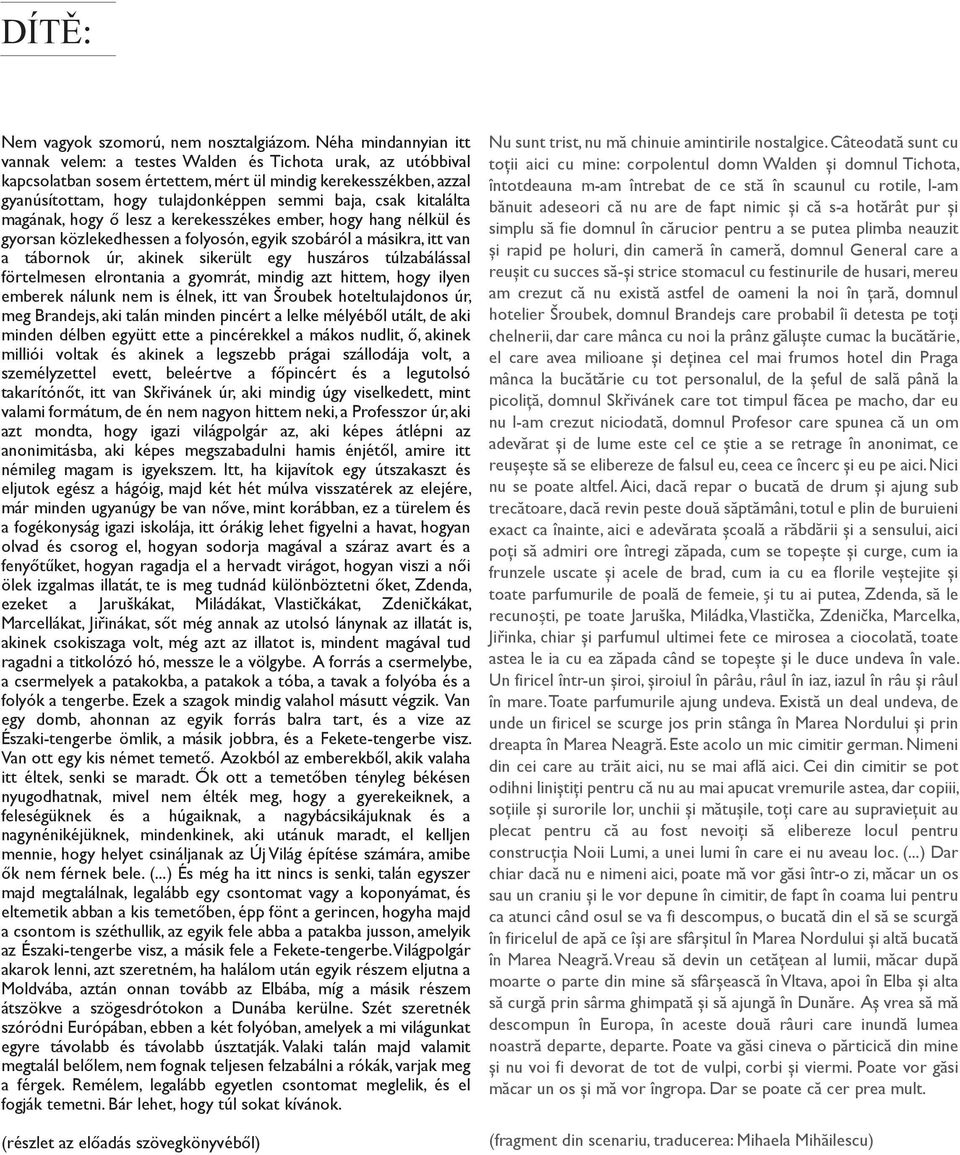 kitalálta magának, hogy ő lesz a kerekesszékes ember, hogy hang nélkül és gyorsan közlekedhessen a folyosón, egyik szobáról a másikra, itt van a tábornok úr, akinek sikerült egy huszáros