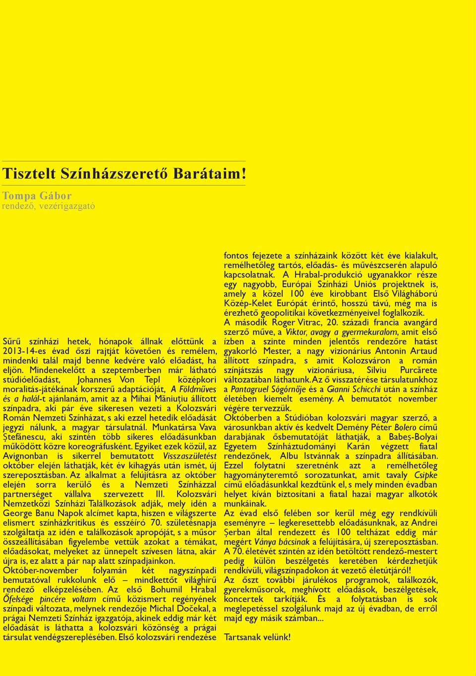 Mindenekelőtt a szeptemberben már látható stúdióelőadást, Johannes Von Tepl középkori moralitás-játékának korszerű adaptációját, A Földműves és a halál-t ajánlanám, amit az a Mihai Măniuțiu állított