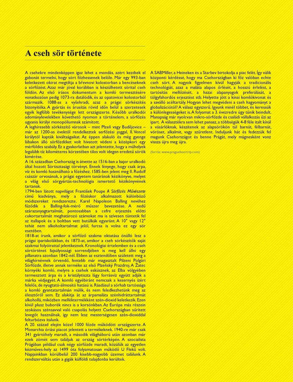 Az első írásos dokumentum a komló termesztésére vonatkozóan pedig 1073-ra datálódik, és az opatovicei kolostorból származik. 1088-as a vyšehradi, azaz a prágai sörkészítés bizonyítéka.