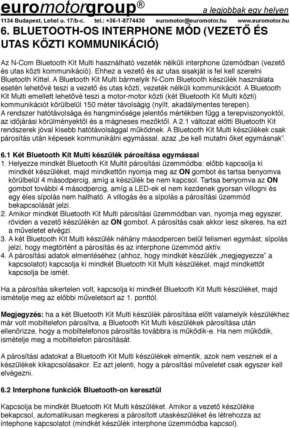 A Bluetooth Kit Multi bármelyik N-Com Bluetooth készülék használata esetén lehetővé teszi a vezető és utas közti, vezeték nélküli kommunikációt.