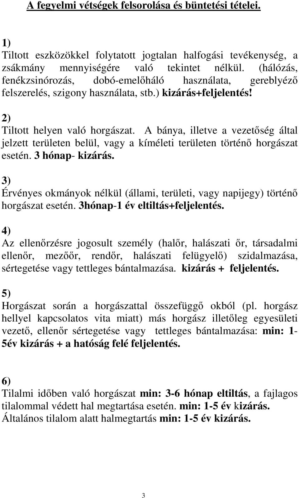 A bánya, illetve a vezetőség által jelzett területen belül, vagy a kíméleti területen történő horgászat esetén. 3 hónap- kizárás.