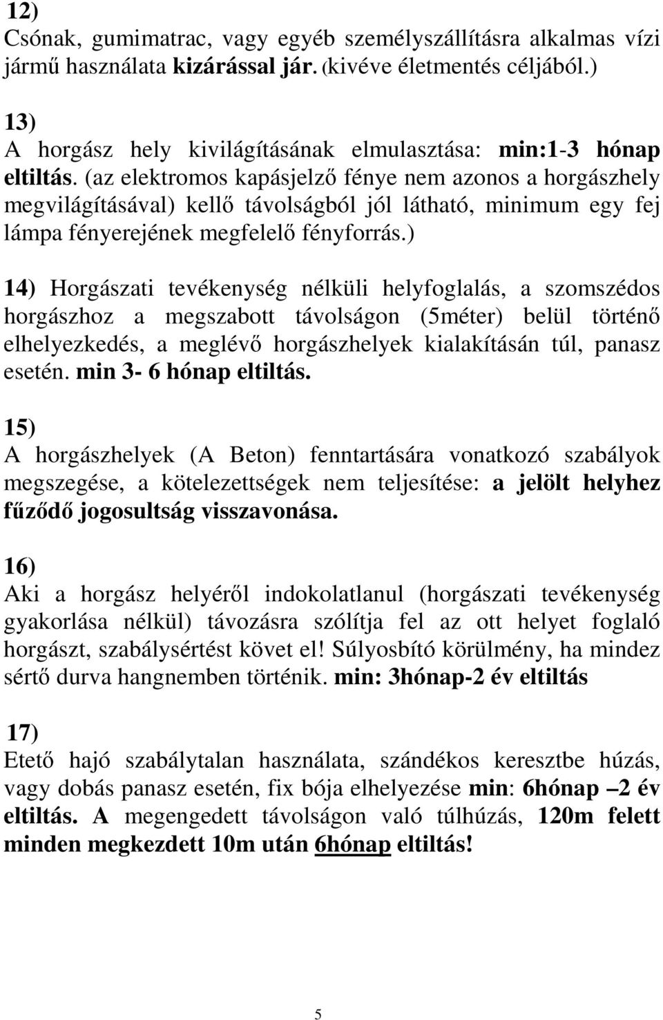 (az elektromos kapásjelző fénye nem azonos a horgászhely megvilágításával) kellő távolságból jól látható, minimum egy fej lámpa fényerejének megfelelő fényforrás.