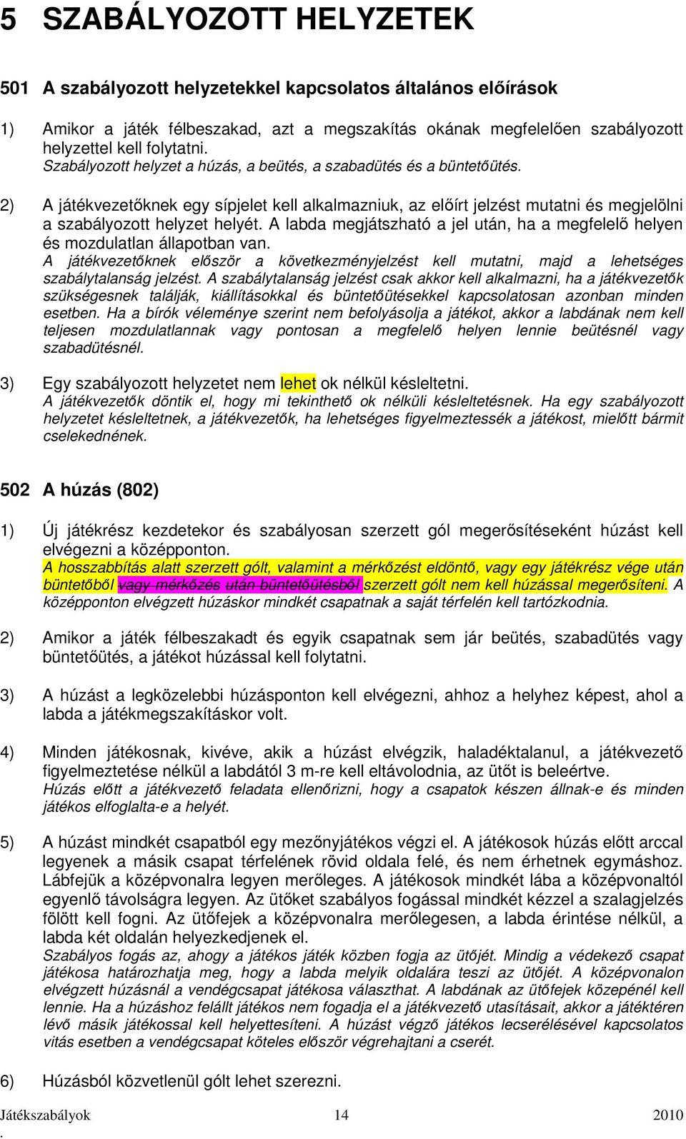 labda megjátszható a jel után, ha a megfelelő helyen és mozdulatlan állapotban van A játékvezetőknek először a következményjelzést kell mutatni, majd a lehetséges szabálytalanság jelzést A