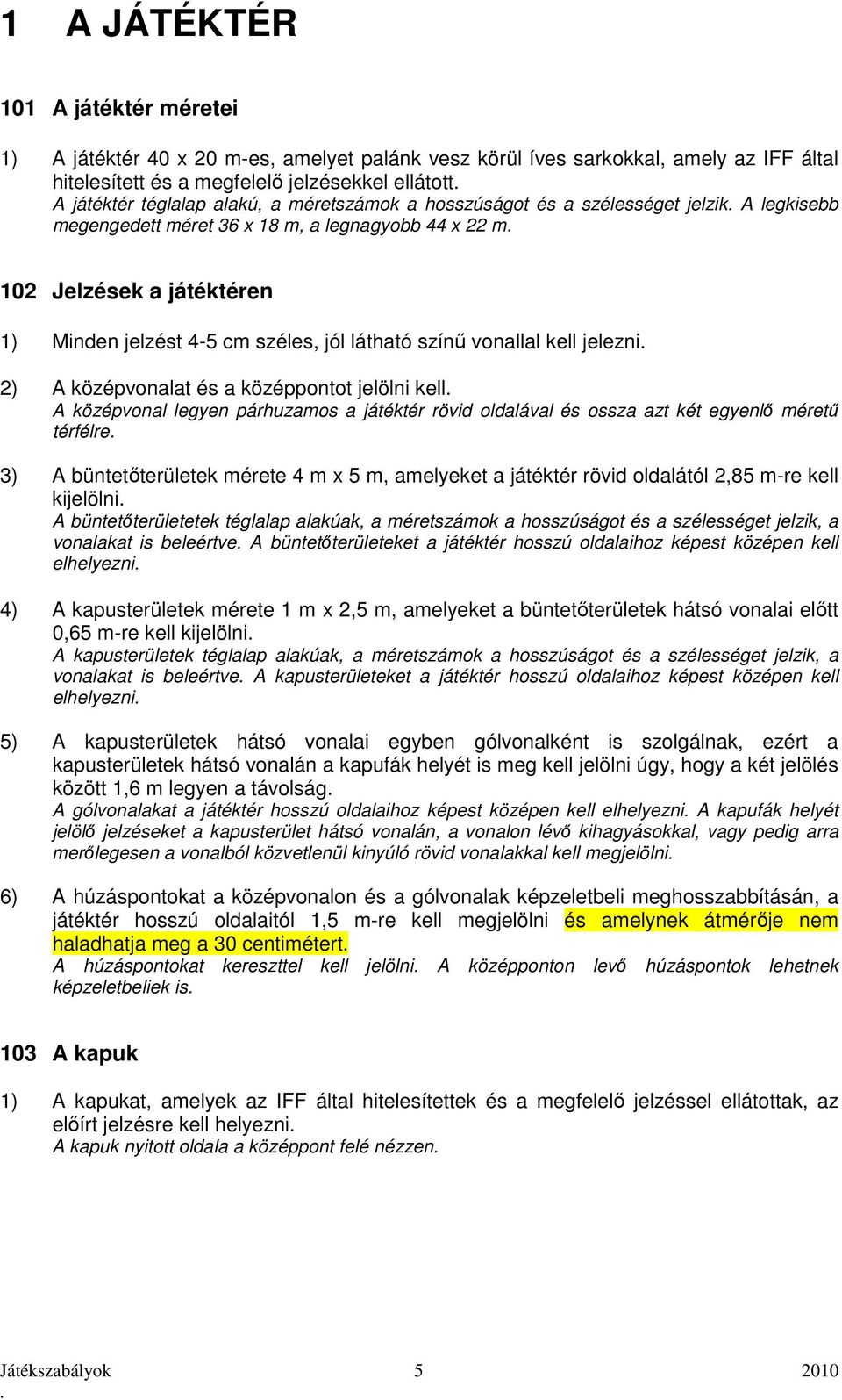 vonallal kell jelezni 2) A középvonalat és a középpontot jelölni kell A középvonal legyen párhuzamos a játéktér rövid oldalával és ossza azt két egyenlő méretű térfélre 3) A büntetőterületek mérete 4