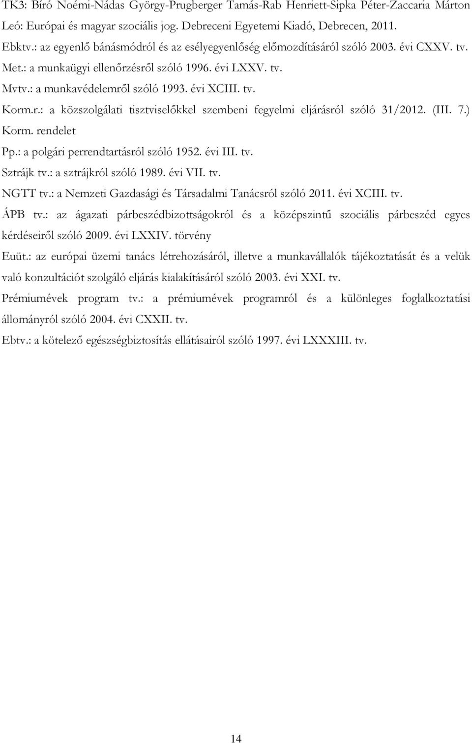 r.: a közszolgálati tisztviselőkkel szembeni fegyelmi eljárásról szóló 31/2012. (III. 7.) Korm. rendelet Pp.: a polgári perrendtartásról szóló 1952. évi III. tv. Sztrájk tv.: a sztrájkról szóló 1989.