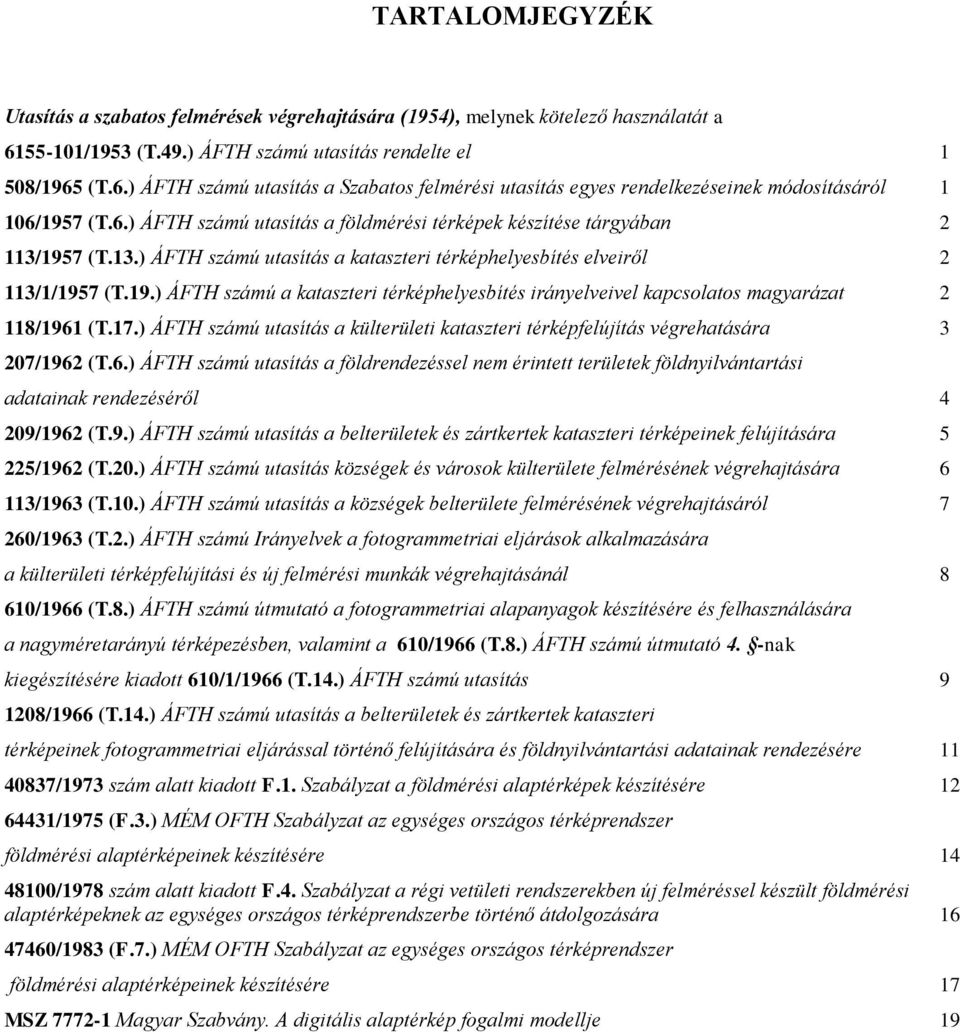 13.) ÁFTH számú utasítás a kataszteri térképhelyesbítés elveiről 2 113/1/1957 (T.19.) ÁFTH számú a kataszteri térképhelyesbítés irányelveivel kapcsolatos magyarázat 2 118/1961 (T.17.