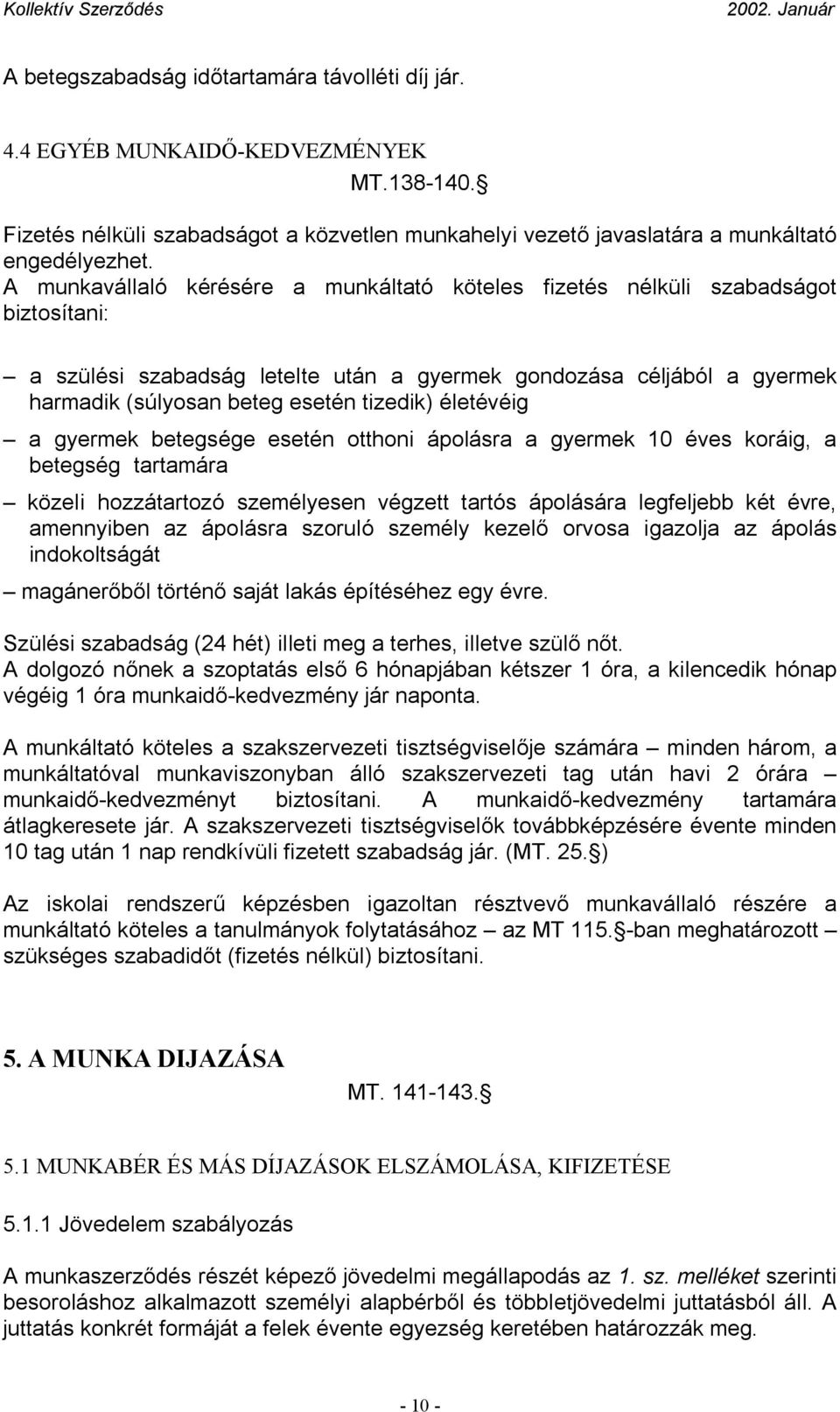 életévéig a gyermek betegsége esetén otthoni ápolásra a gyermek 10 éves koráig, a betegség tartamára közeli hozzátartozó személyesen végzett tartós ápolására legfeljebb két évre, amennyiben az