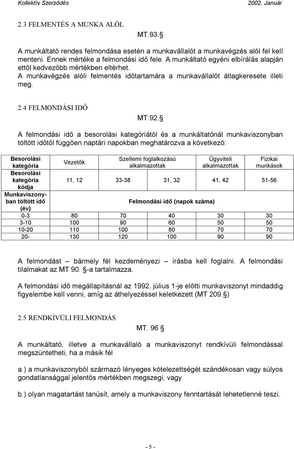 A felmondási idő a besorolási kategóriától és a munkáltatónál munkaviszonyban töltött időtől függően naptári napokban meghatározva a következő: Besorolási kategória Besorolási kategória kódja