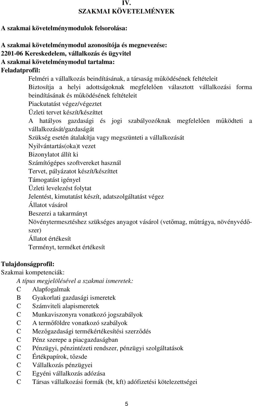 feltételeit Piackutatást végez/végeztet Üzleti tervet készít/készíttet hatályos gazdasági és jogi szabályozóknak megfelelően működteti a vállalkozását/gazdaságát Szükség esetén átalakítja vagy