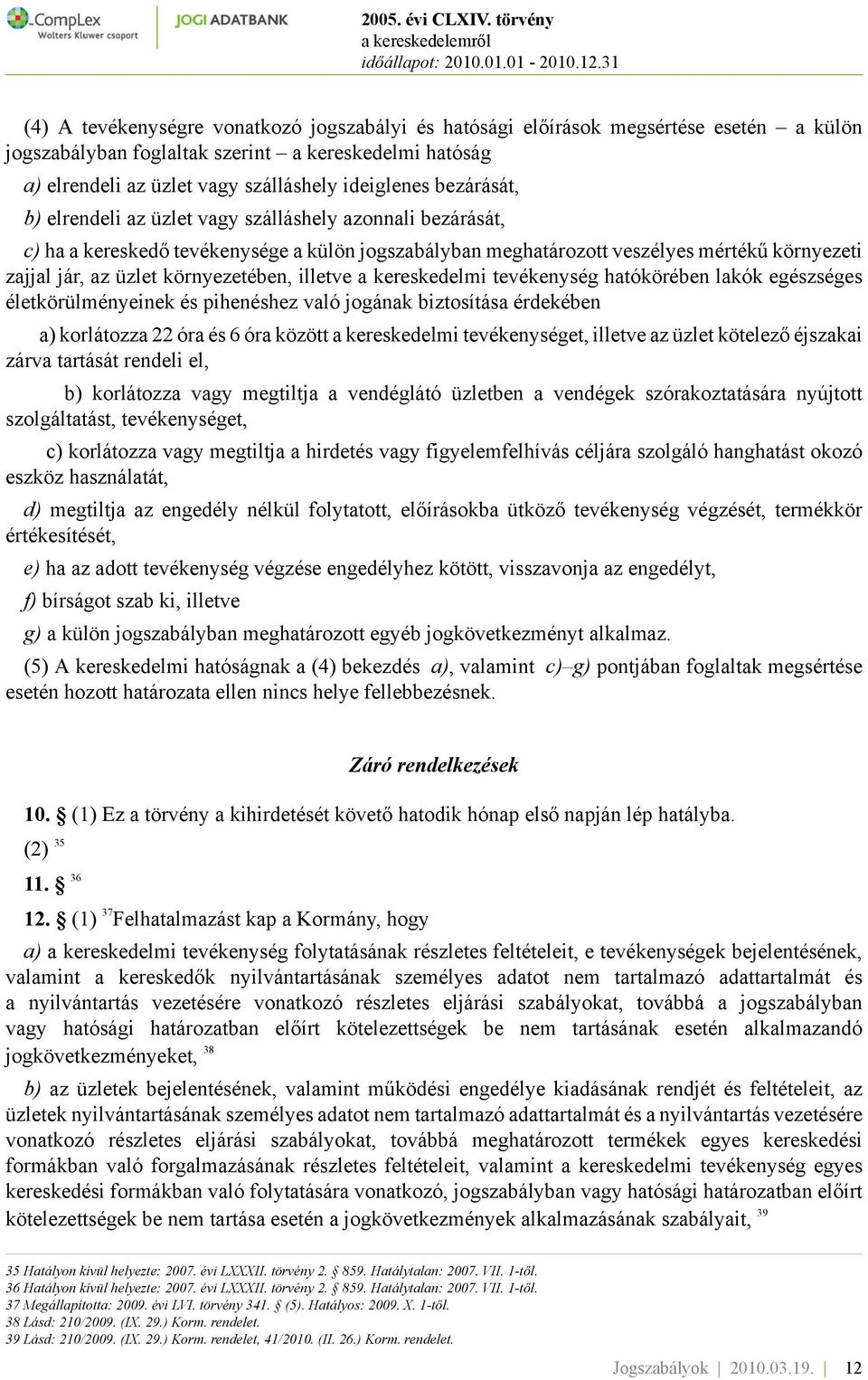 környezetében, illetve a kereskedelmi tevékenység hatókörében lakók egészséges életkörülményeinek és pihenéshez való jogának biztosítása érdekében a) korlátozza 22 óra és 6 óra között a kereskedelmi