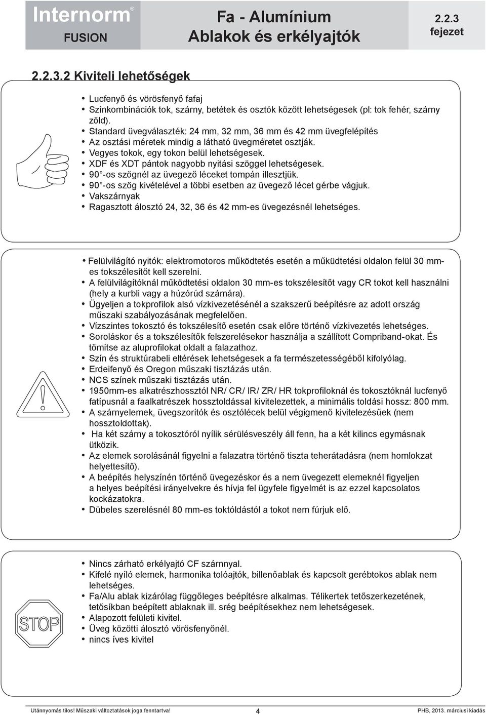 XDF és XDT pántok nagyobb nyitási szöggel lehetségesek. 90 -os szögnél az üvegező léceket tompán illesztjük. 90 -os szög kivételével a többi esetben az üvegező lécet gérbe vágjuk.