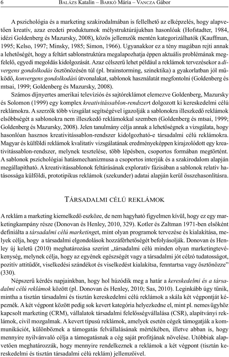 Ugyanakkor ez a tény magában rejti annak alehetőségét, hogy a feltárt sablonstruktúra megalapozhatja éppen aktuális problémának megfelelő, egyedi megoldás kidolgozását.