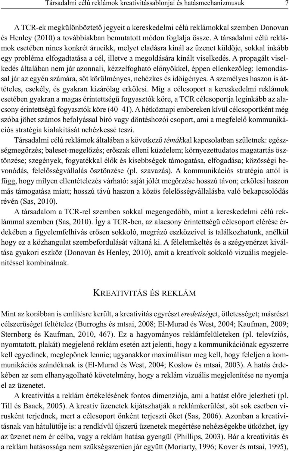 A társadalmi célú reklámok esetében nincs konkrét árucikk, melyet eladásra kínál az üzenet küldője, sokkal inkább egy probléma elfogadtatása a cél, illetve a megoldására kínált viselkedés.