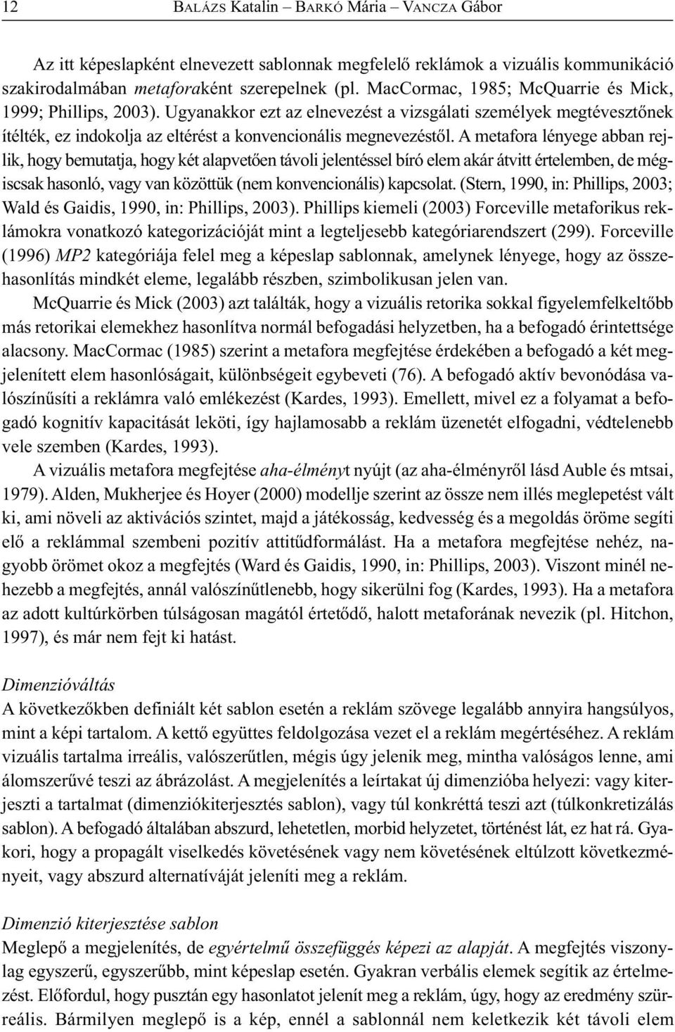 A metafora lényege abban rejlik, hogy bemutatja, hogy két alapvetően távoli jelentéssel bíró elem akár átvitt értelemben, de mégiscsak hasonló, vagy van közöttük (nem konvencionális) kapcsolat.