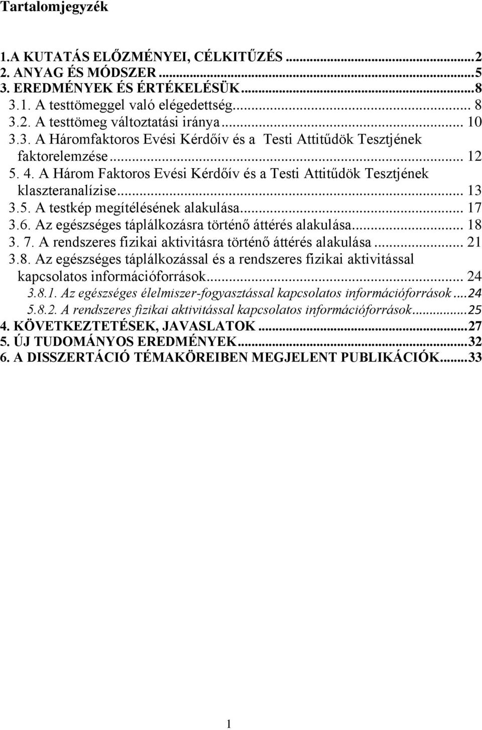 .. 17 3.6. Az egészséges táplálkozásra történő áttérés alakulása... 18 3. 7. A rendszeres fizikai aktivitásra történő áttérés alakulása... 21 3.8. Az egészséges táplálkozással és a rendszeres fizikai aktivitással kapcsolatos információforrások.