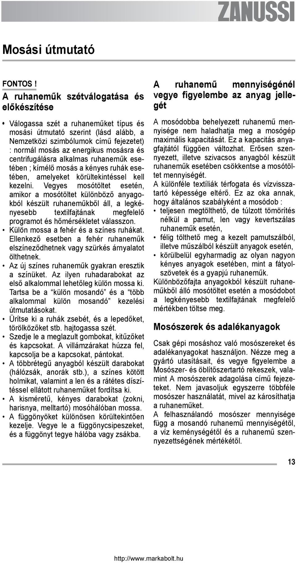 centrifugálásra alkalmas ruhaneműk esetében ; kímélő mosás a kényes ruhák esetében, amelyeket körültekintéssel kell kezelni.