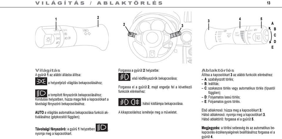 AUTO a világítás automatikus bekapcsolása funkció aktiválásához (gépkocsitól függően); Távolsági fényszóró: a gyűrű helyzetben k, nyomja meg a kapcsolókart.