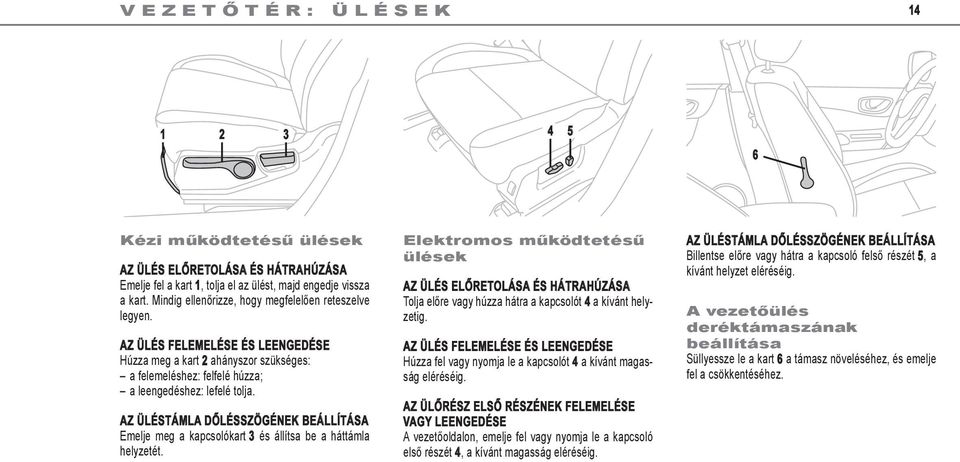 Az üléstámla dőlésszögének beállítása Emelje meg a kapcsolókart 3 és állítsa be a háttámla helyzetét.