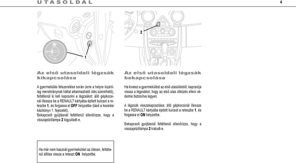 Bekapcsolt gyújtásnál feltétlenül ellenőrizze, hogy a visszajelzőlámpa 2 kigyulladt-e.