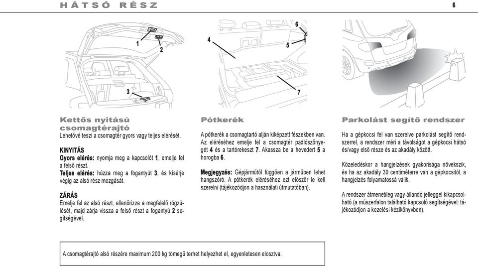 Zárás Emelje fel az alsó részt, ellenőrizze a megfelelő rögzülését, majd zárja vissza a felső részt a fogantyú 2 segítségével. Pótkerék A pótkerék a csomagtartó alján kiképzett fészekben van.