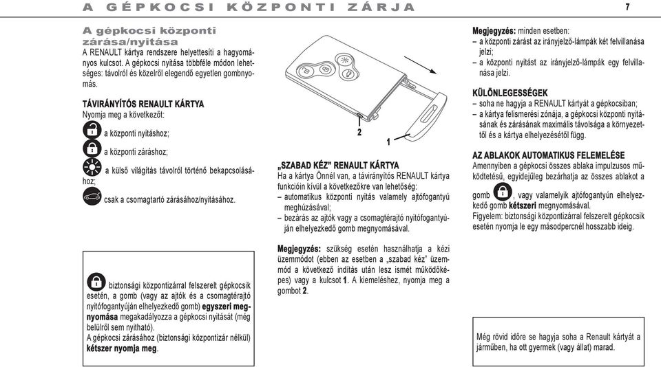 TÁVIRÁNYÍTÓS RENAULT KÁRTYA Nyomja meg a következőt: a központi nyitáshoz; a központi záráshoz; ˆ a külső világítás távolról történő bekapcsolásához; csak a csomagtartó zárásához/nyitásához.