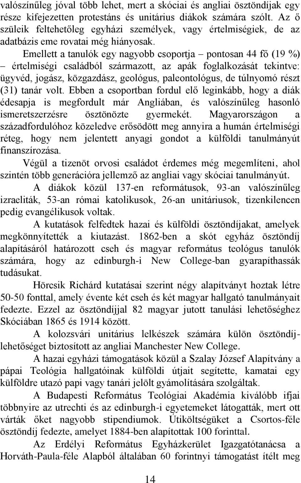 Emellett a tanulók egy nagyobb csoportja pontosan 44 fő (19 %) értelmiségi családból származott, az apák foglalkozását tekintve: ügyvéd, jogász, közgazdász, geológus, paleontológus, de túlnyomó részt