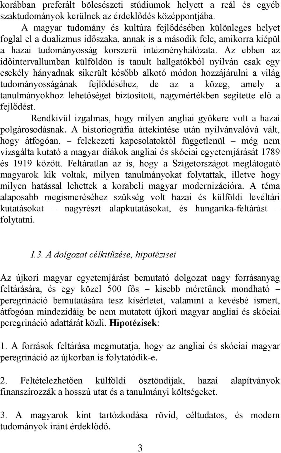 Az ebben az időintervallumban külföldön is tanult hallgatókból nyilván csak egy csekély hányadnak sikerült később alkotó módon hozzájárulni a világ tudományosságának fejlődéséhez, de az a közeg,
