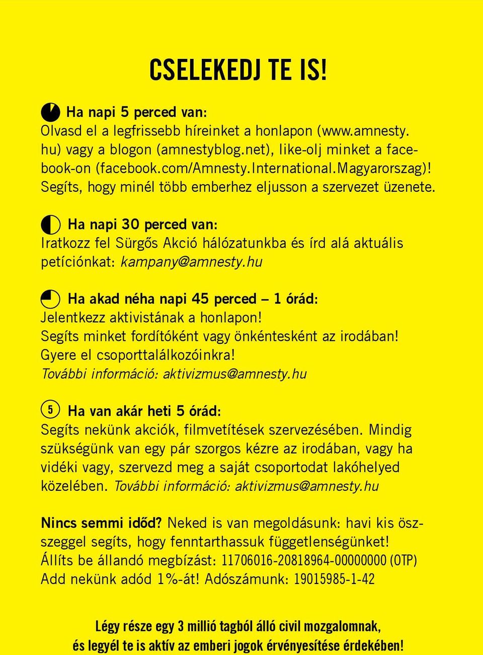 Ha napi 30 perced van: Iratkozz fel Sürgős Akció hálózatunkba és írd alá aktuális petíciónkat: kampany@amnesty.hu Ha akad néha napi 45 perced 1 órád: Jelentkezz aktivistának a honlapon!