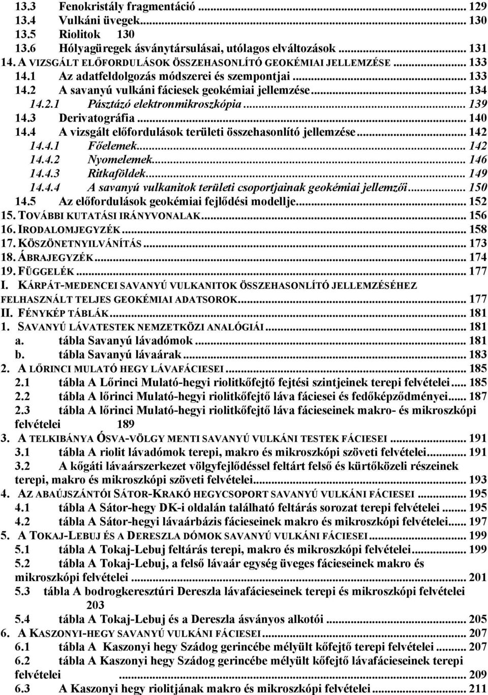 .. 139 14.3 Derivatográfia... 140 14.4 A vizsgált előfordulások területi összehasonlító jellemzése... 142 14.4.1 Főelemek... 142 14.4.2 Nyomelemek... 146 14.4.3 Ritkaföldek... 149 14.4.4 A savanyú vulkanitok területi csoportjainak geokémiai jellemzői.