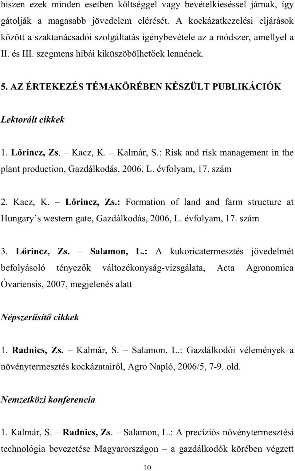 AZ ÉRTEKEZÉS TÉMAKÖRÉBEN KÉSZÜLT PUBLIKÁCIÓK Lektorált cikkek 1. L rincz, Zs. Kacz, K. Kalmár, S.: Risk and risk management in the plant production, Gazdálkodás, 2006, L. évfolyam, 17. szám 2.