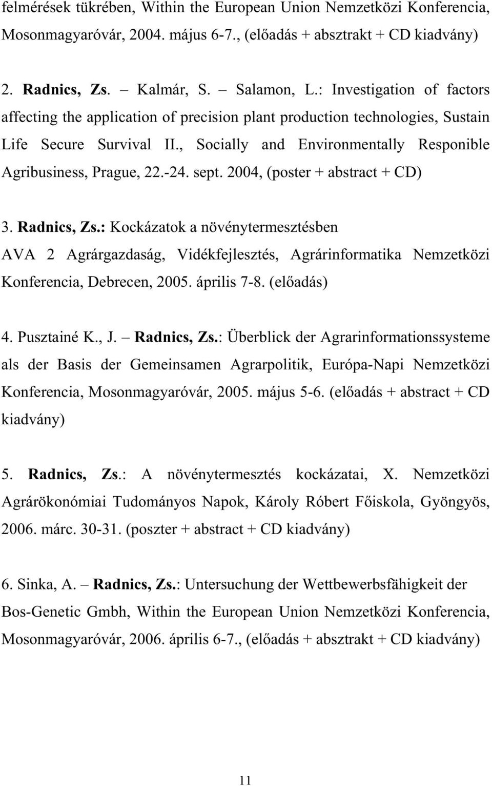 sept. 2004, (poster + abstract + CD) 3. Radnics, Zs.: Kockázatok a növénytermesztésben AVA 2 Agrárgazdaság, Vidékfejlesztés, Agrárinformatika Nemzetközi Konferencia, Debrecen, 2005. április 7-8.