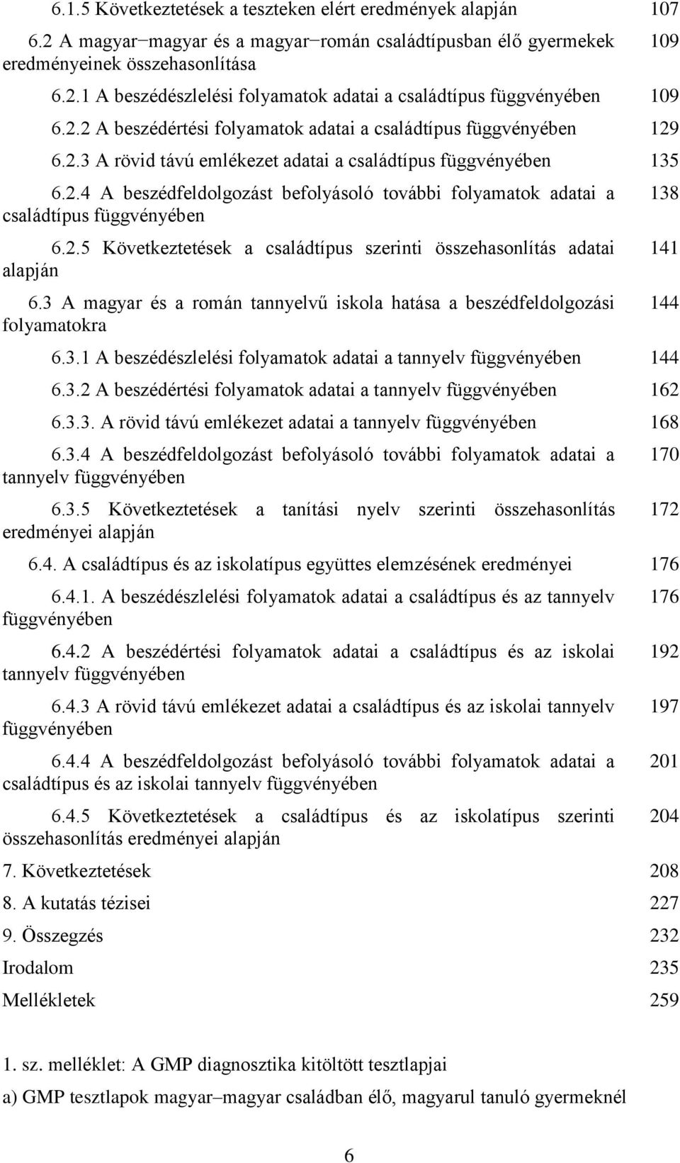 2.5 Következtetések a családtípus szerinti összehasonlítás adatai alapján 6.3 A magyar és a román tannyelvű iskola hatása a beszédfeldolgozási folyamatokra 6.3.1 A beszédészlelési folyamatok adatai a tannyelv függvényében 144 6.