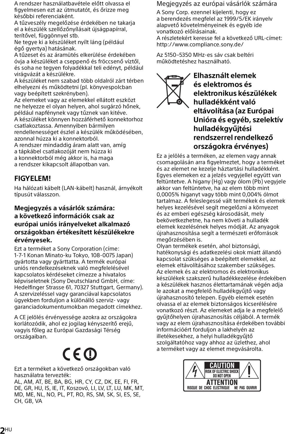 A tűzeset és az áramütés elkerülése érdekében óvja a készüléket a cseppenő és fröccsenő víztől, és soha ne tegyen folyadékkal teli edényt, például virágvázát a készülékre.
