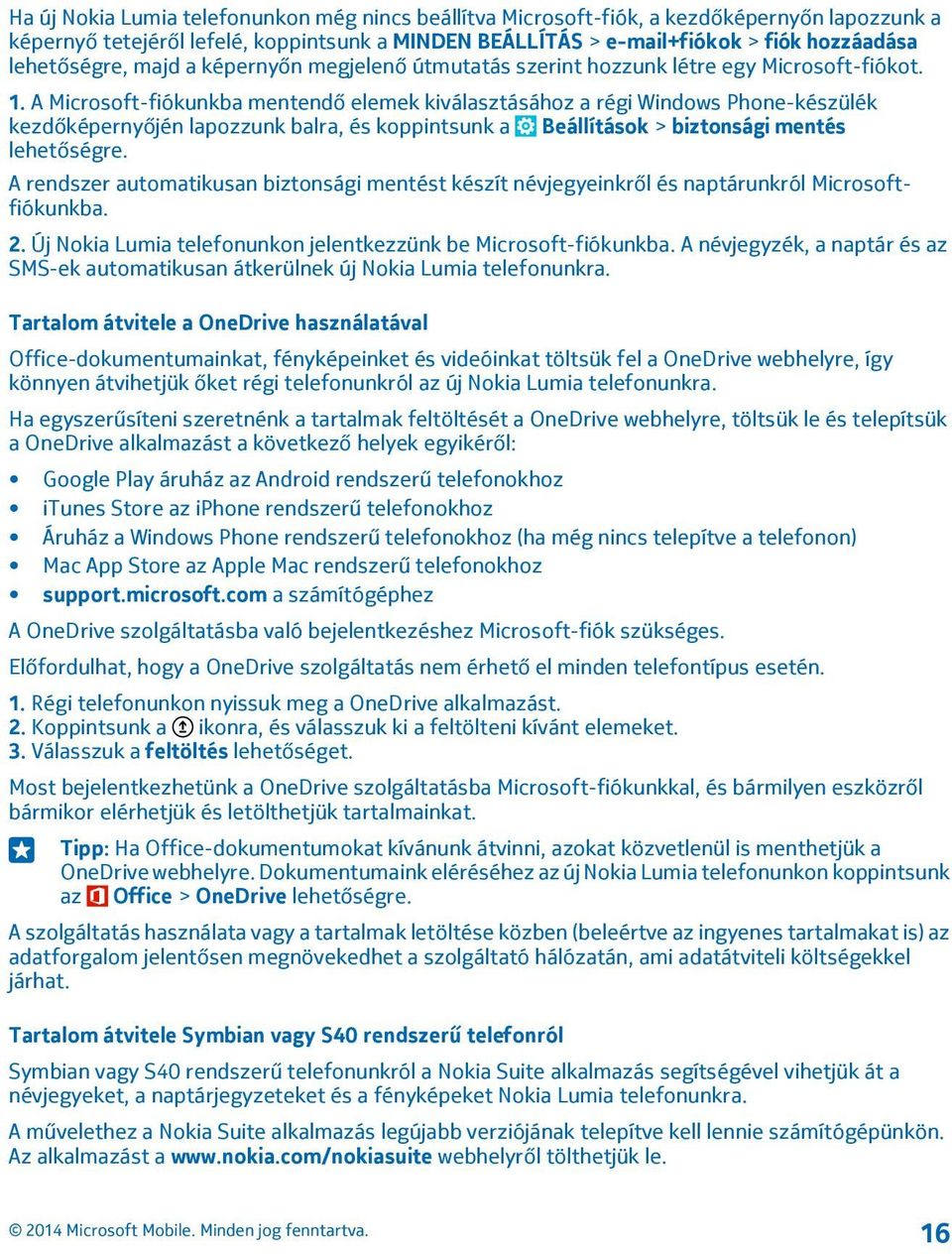 A Microsoft-fiókunkba mentendő elemek kiválasztásához a régi Windows Phone-készülék kezdőképernyőjén lapozzunk balra, és koppintsunk a Beállítások > biztonsági mentés lehetőségre.