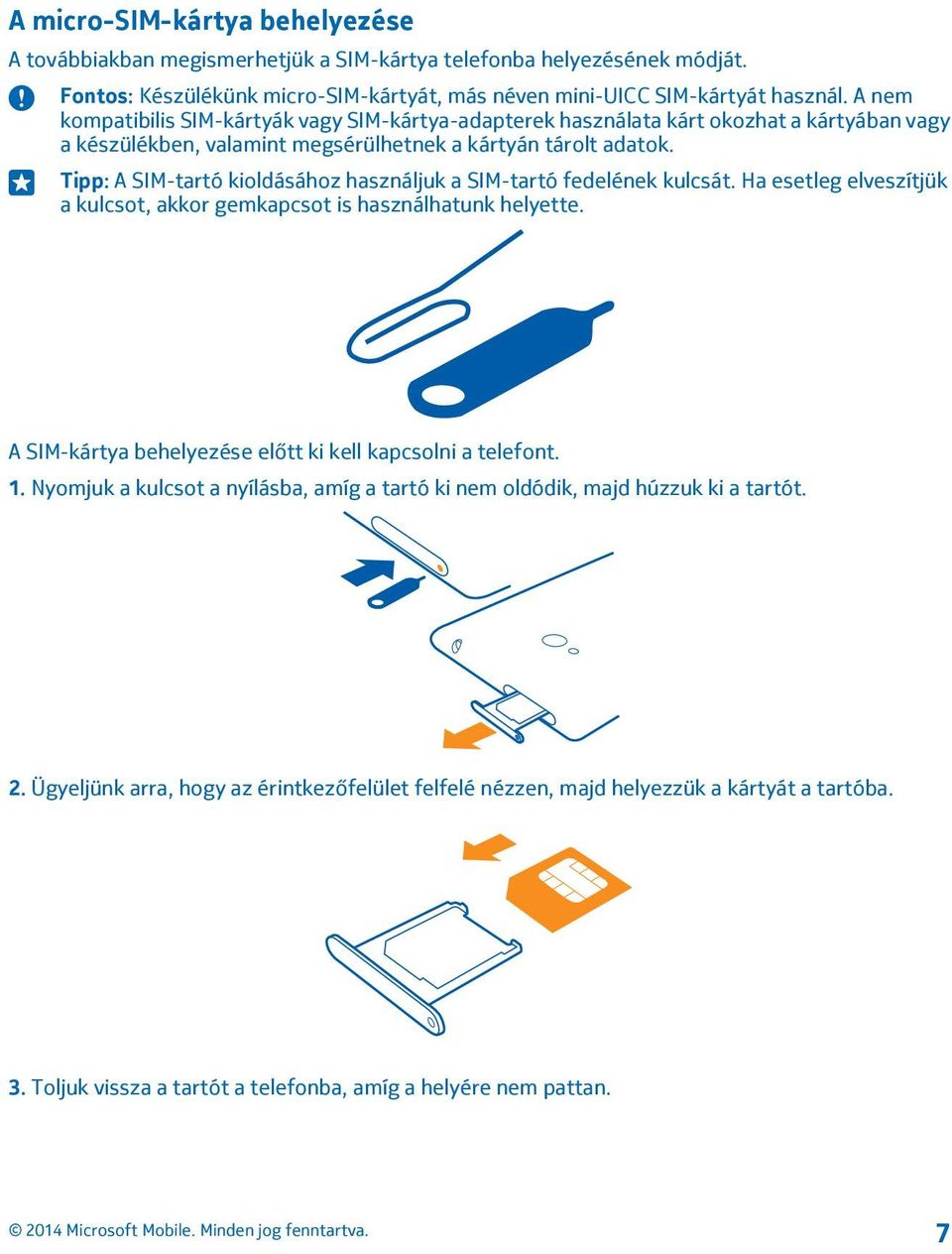 Tipp: A SIM-tartó kioldásához használjuk a SIM-tartó fedelének kulcsát. Ha esetleg elveszítjük a kulcsot, akkor gemkapcsot is használhatunk helyette.